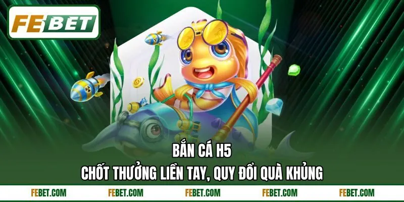Bắn Cá H5 - Chốt Thưởng Liền Tay, Quy Đổi Quà Khủng