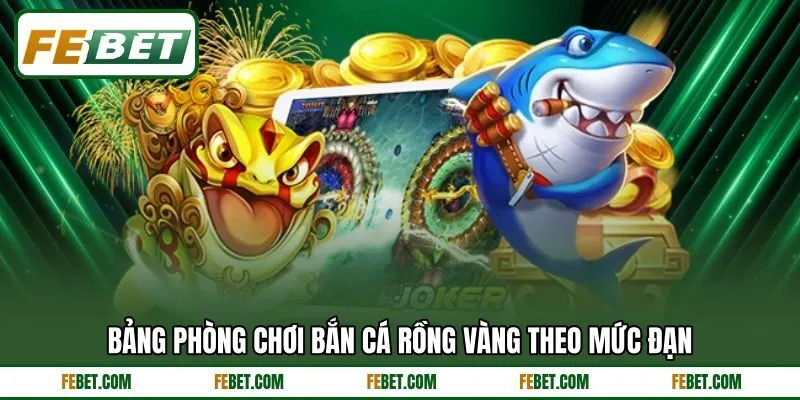 Bảng phòng chơi bắn cá rồng vàng theo mức đạn