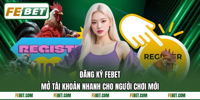 Đăng Ký FEBET - Mở Tài Khoản Nhanh Cho Người Chơi Mới