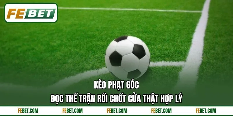 Kèo Phạt Góc - Đọc Thế Trận Rồi Chốt Cửa Thật Hợp Lý