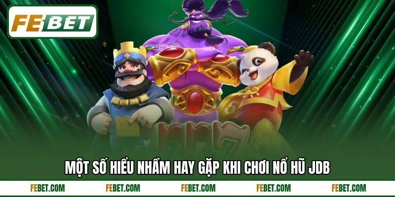 Một số hiểu nhầm hay gặp khi chơi nổ hũ JDB