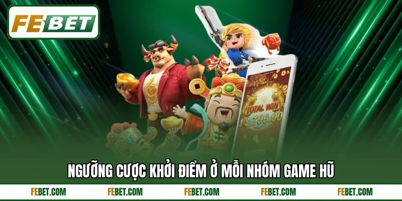 Ngưỡng cược khởi điểm ở mỗi nhóm game hũ