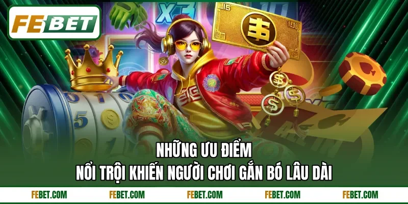 Những ưu điểm nổi trội khiến người chơi gắn bó lâu dài