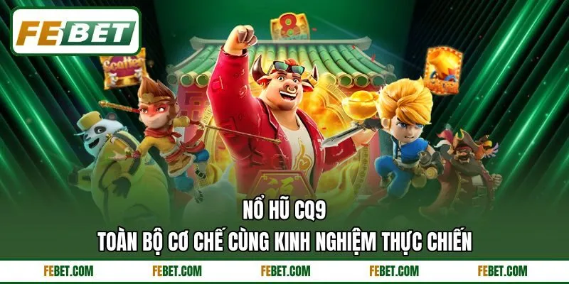 Nổ Hũ CQ9 - Toàn Bộ Cơ Chế Cùng Kinh Nghiệm Thực Chiến