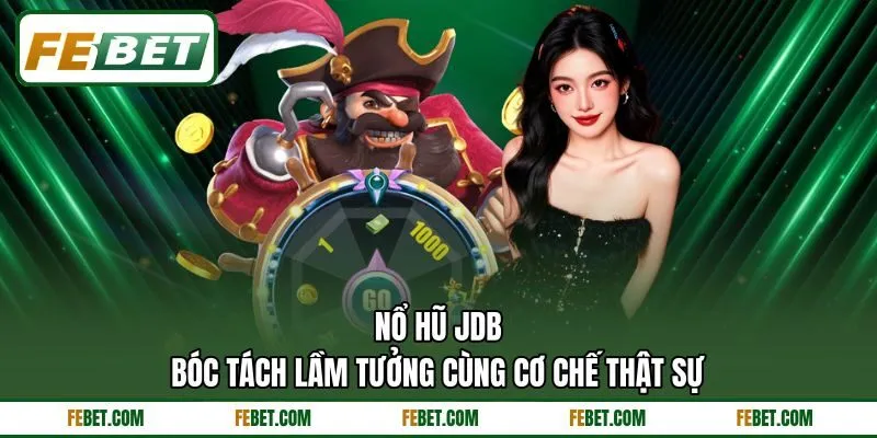 Nổ Hũ JDB - Bóc Tách Lầm Tưởng Cùng Cơ Chế Thật Sự