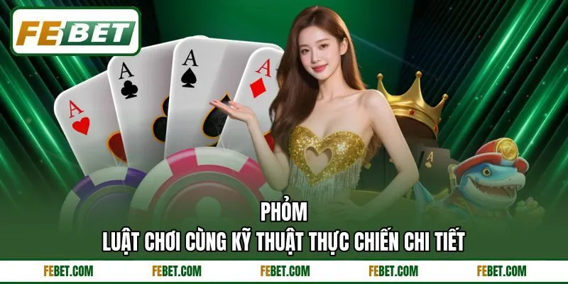 Phỏm - Luật Chơi Cùng Kỹ Thuật Thực Chiến Chi Tiết
