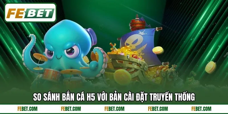 So sánh bắn cá H5 với bản cài đặt truyền thống