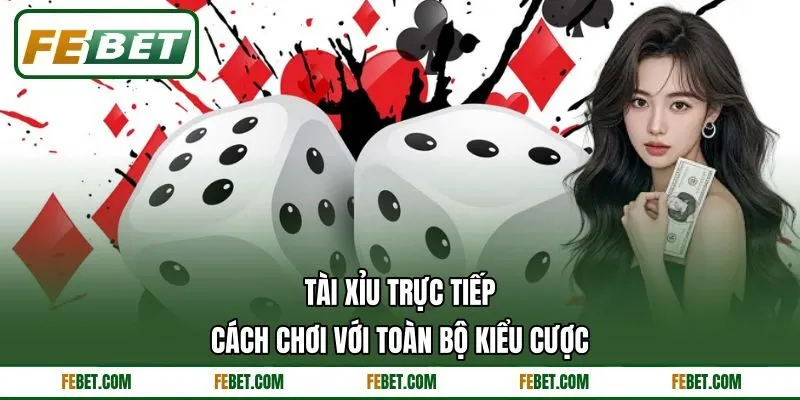 Tài Xỉu Trực Tiếp - Cách Chơi Với Toàn Bộ Kiểu Cược