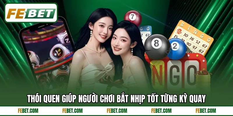 Thói quen giúp người chơi bắt nhịp tốt từng kỳ quay Thói quen giúp người chơi bắt nhịp tốt từng kỳ quay