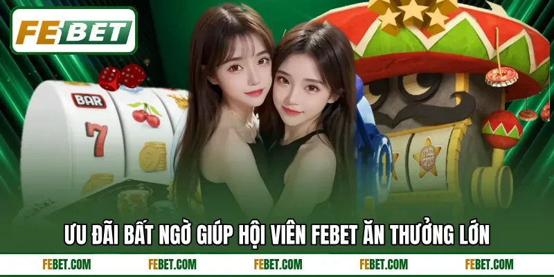 Ưu đãi bất ngờ giúp hội viên FEbet ăn thưởng lớn