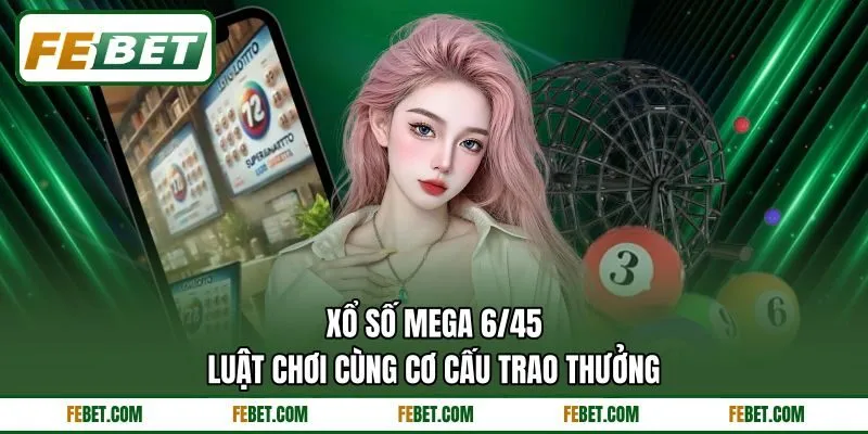 Xổ Số Mega 6/45 - Luật Chơi Cùng Cơ Cấu Trao Thưởng
